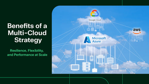 Key Benefits of a Multi-Cloud Strategy: Flexibility, Performance & Resilience