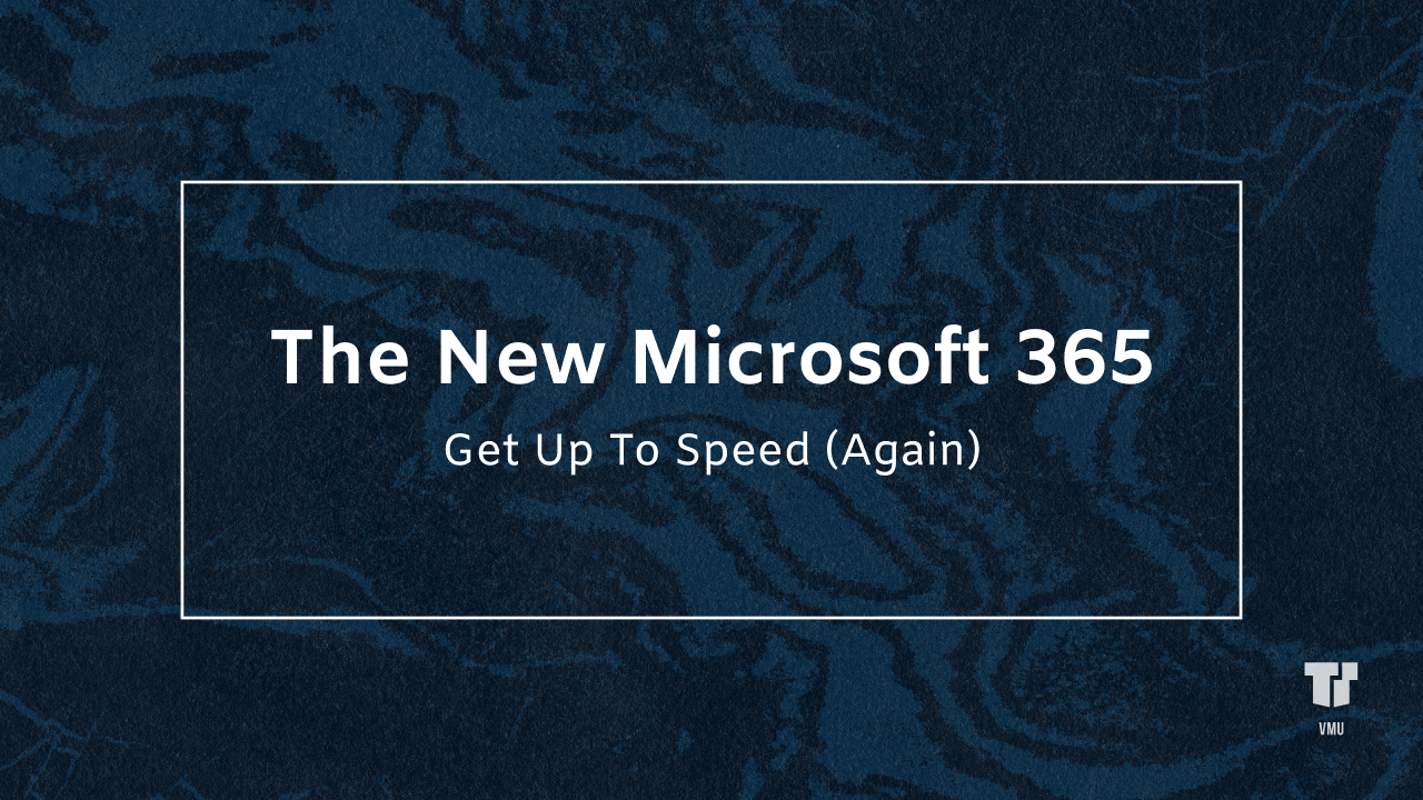 The New Microsoft 365 - Get Up To Speed (Again)