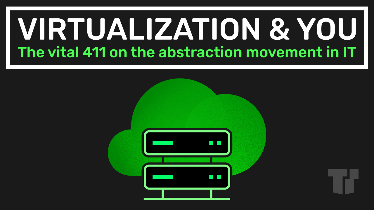 Virtualization & You: The Vital 411 On The Abstraction Movement In IT